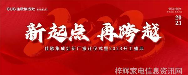 新起点再跨越佳歌集成灶新厂搬迁仪式暨2023开工盛典成功